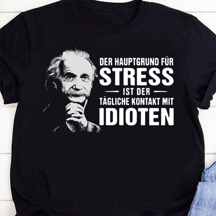 Albert Einstein Der Hauptgrund Fur Stress Ist Der Tagliche Kontakt Mit Idioten t-shirt shirt