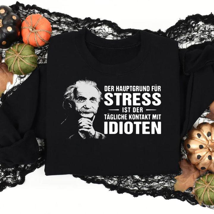 Albert Einstein Der Hauptgrund Fur Stress Ist Der Tagliche Kontakt Mit Idioten t-shirt sweatshirt