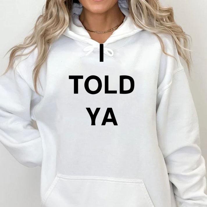 I Told Ya t-shirt hoodie