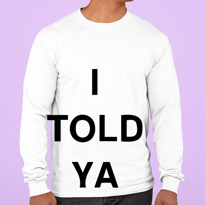 I Told Ya t-shirt sweatshirt