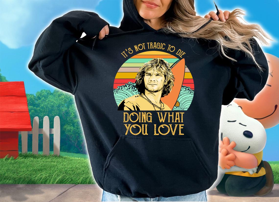 Its Not Tragic To Die Doing What You Love Saying Bodhi Point Break Vintage Retro t-shirt hoodie