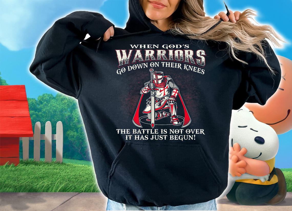 When God’s Warriors Go Down On Their Knees The Battle Is Not Over It Has Just Begun t-shirt hoodie