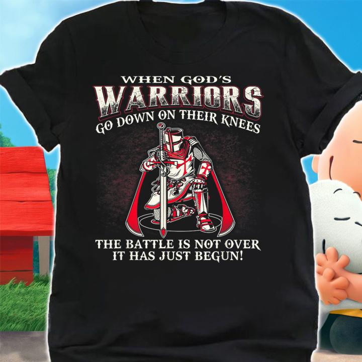 When God’s Warriors Go Down On Their Knees The Battle Is Not Over It Has Just Begun t-shirt shirt