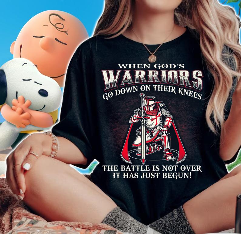 When God’s Warriors Go Down On Their Knees The Battle Is Not Over It Has Just Begun t-shirt woman shirt