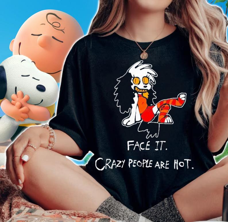 Face It Crazy People Are Hot Shirt t-shirt woman shirt