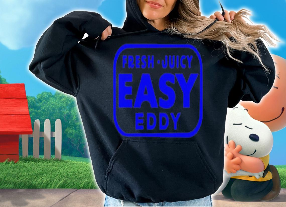 Fresh juicy easy eddy shirt t-shirt hoodie