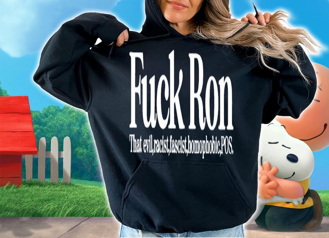 Fuck ron that evil racist fascist homophobic POS shirt t-shirt hoodie