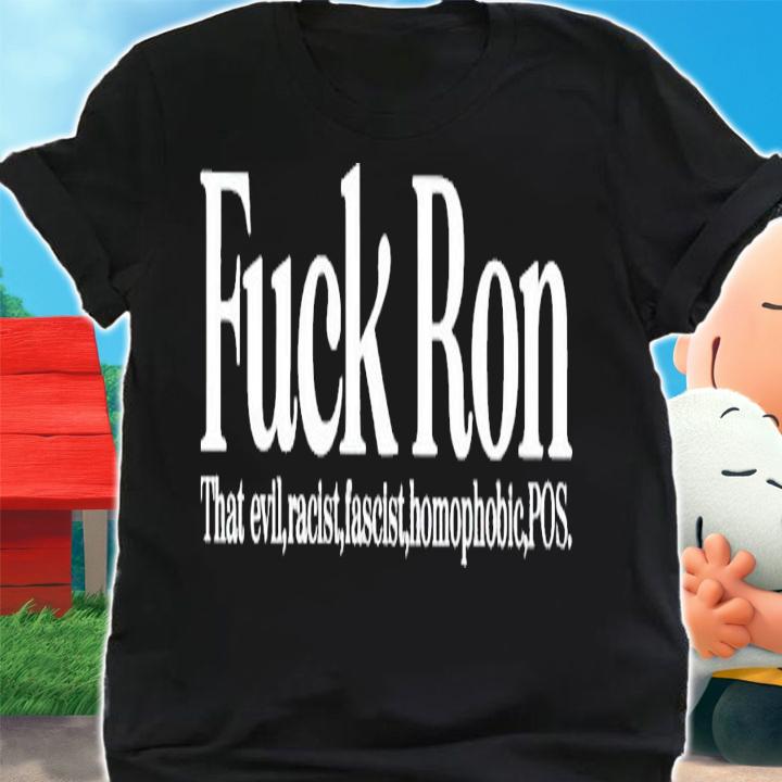Fuck ron that evil racist fascist homophobic POS shirt t-shirt shirt
