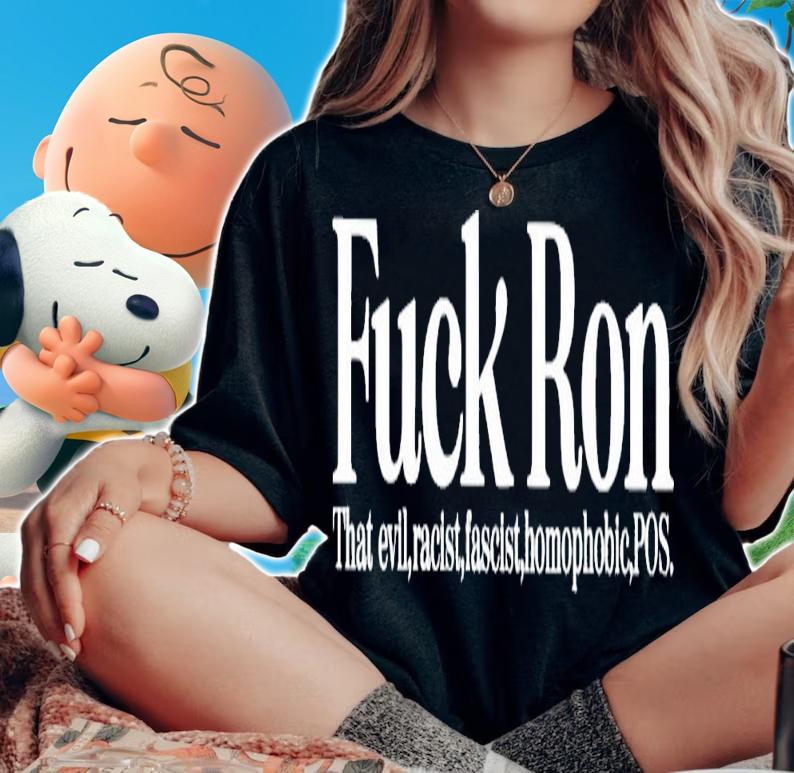 Fuck ron that evil racist fascist homophobic POS shirt t-shirt woman shirt