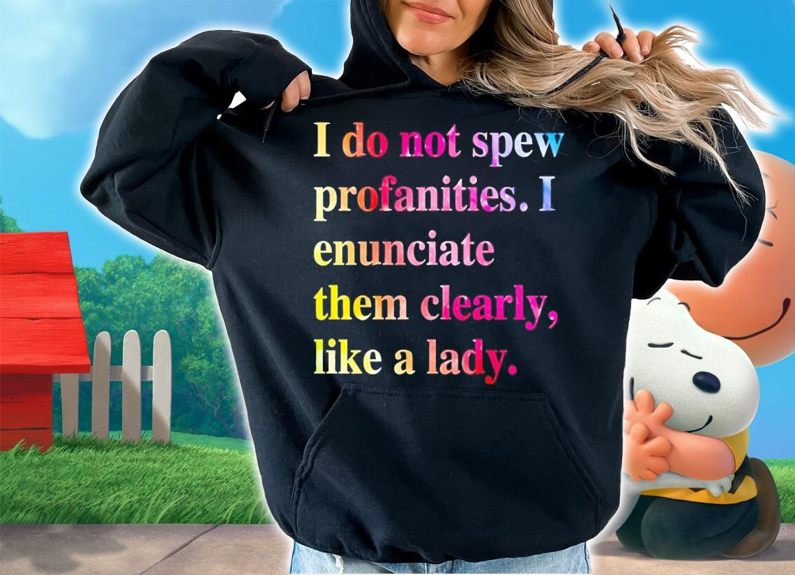 I do not spew profanities i enunciate them clearly like a lady shirt t-shirt hoodie