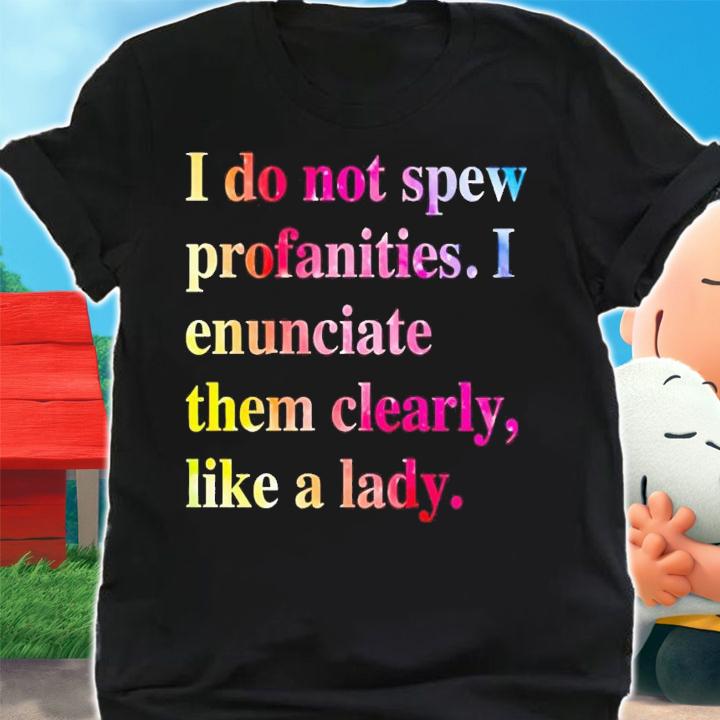 I do not spew profanities i enunciate them clearly like a lady shirt t-shirt shirt