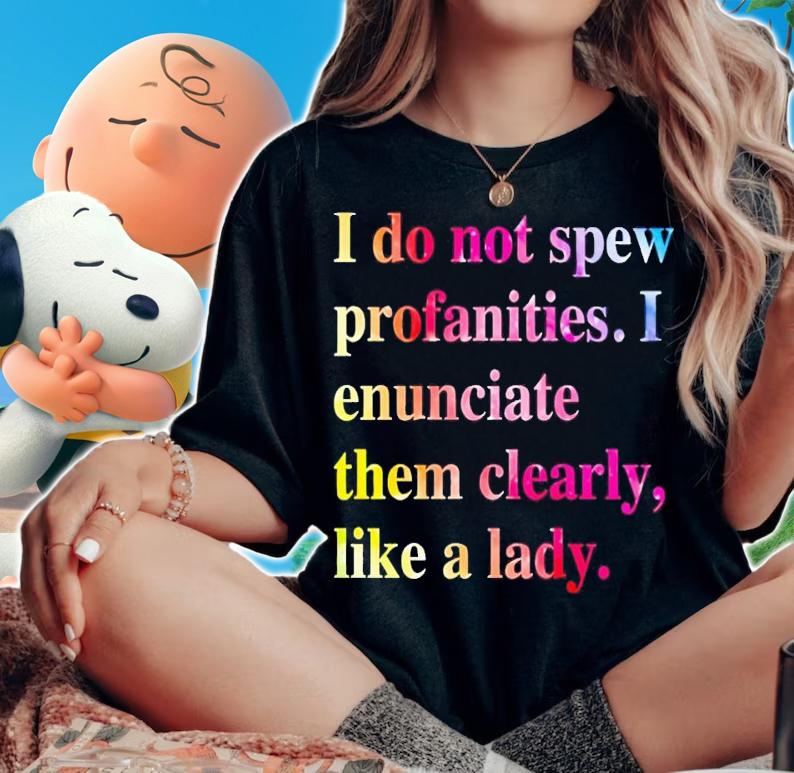 I do not spew profanities i enunciate them clearly like a lady shirt t-shirt woman shirt