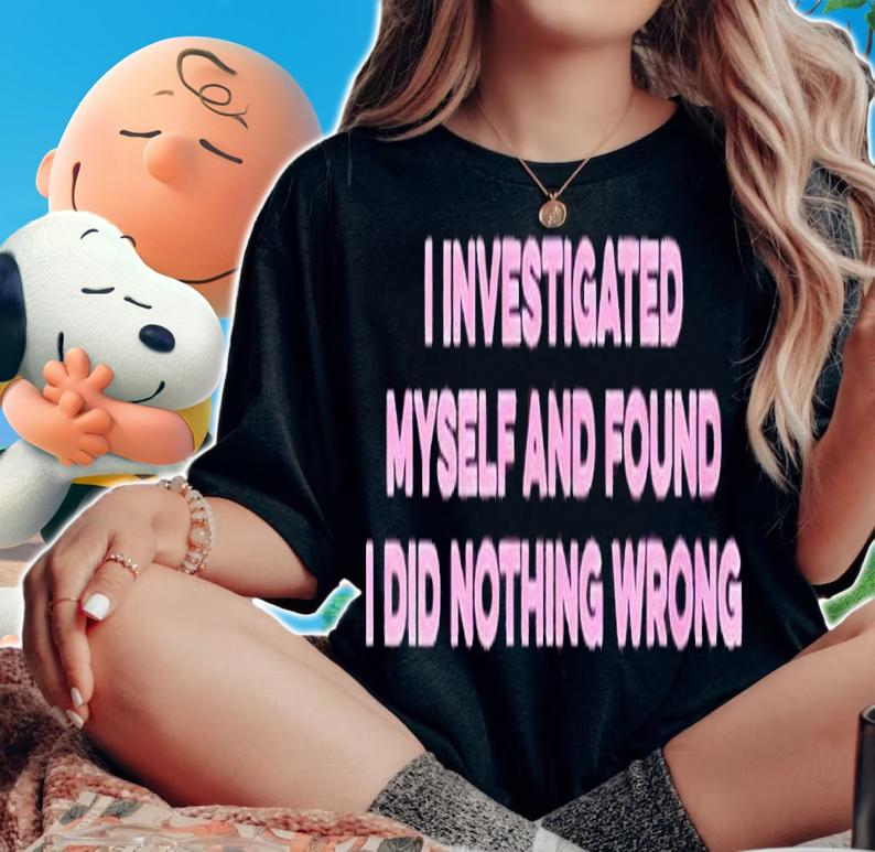 I investigated myself and found I did nothing wrong shirt t-shirt woman shirt