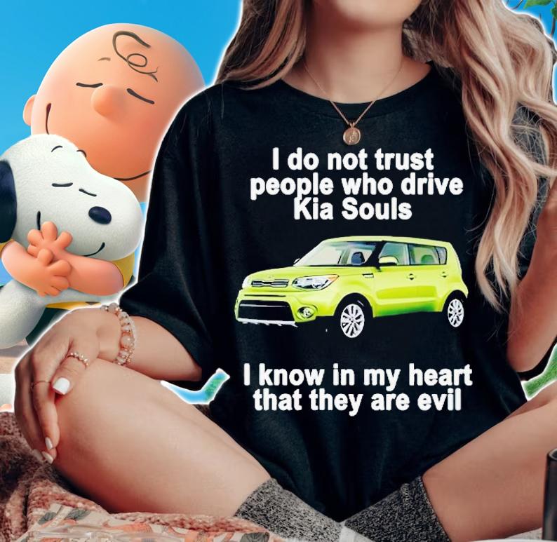 I do not trust people who drive KIA Souls i know in my heart that they are evil shirt t-shirt woman shirt