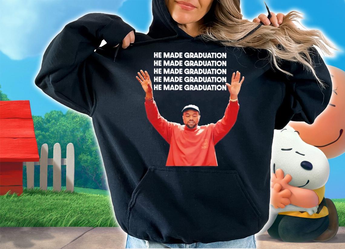 He Made Graduation Kanye Shirt t-shirt hoodie