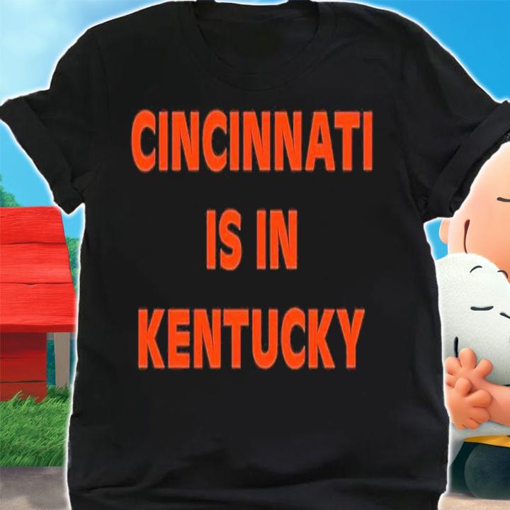 Cincinnati is in Kentucky shirt t-shirt shirt