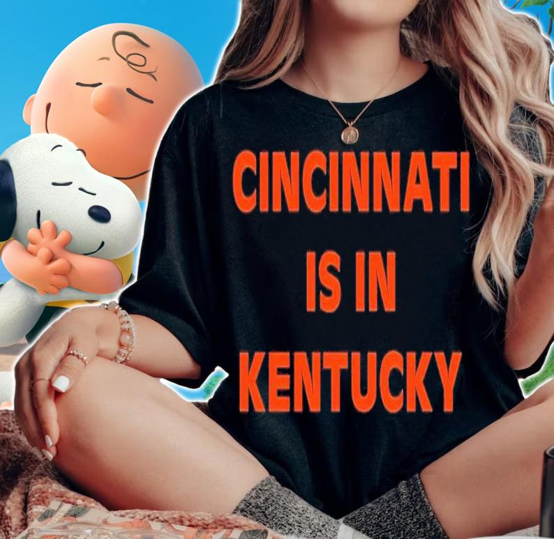 Cincinnati is in Kentucky shirt t-shirt woman shirt