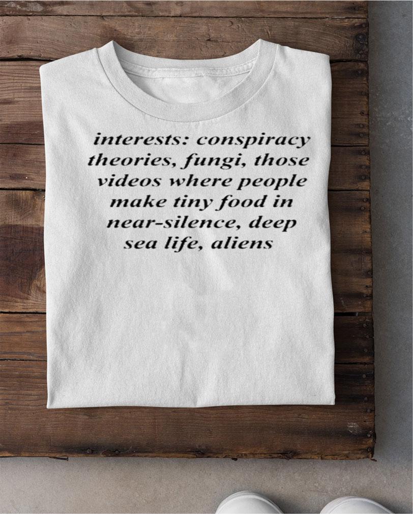 Interests Conspiracy Theories Fungi Those Videos Where People Make Tiny Food In Near Silence Deep Sea Life Aliens Shirt t-shirt