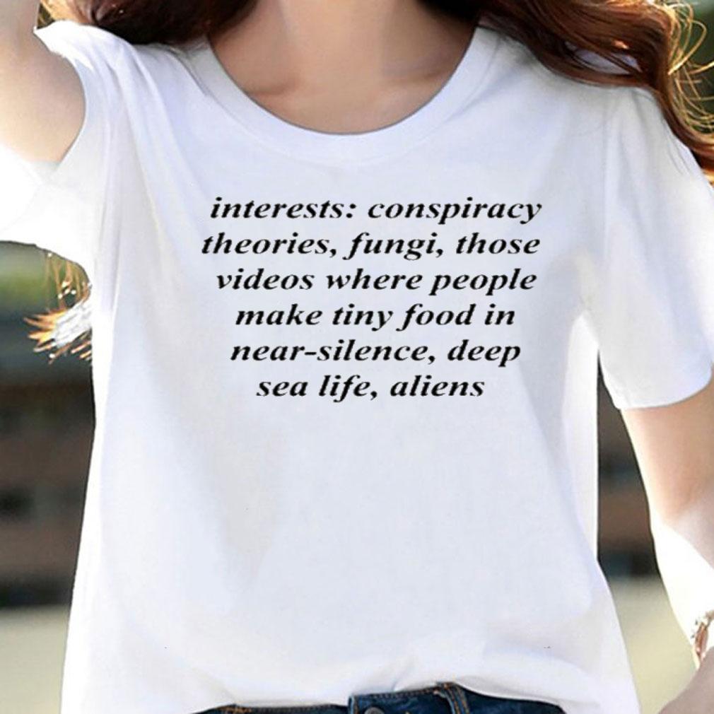 Interests Conspiracy Theories Fungi Those Videos Where People Make Tiny Food In Near Silence Deep Sea Life Aliens Shirt t-shirt