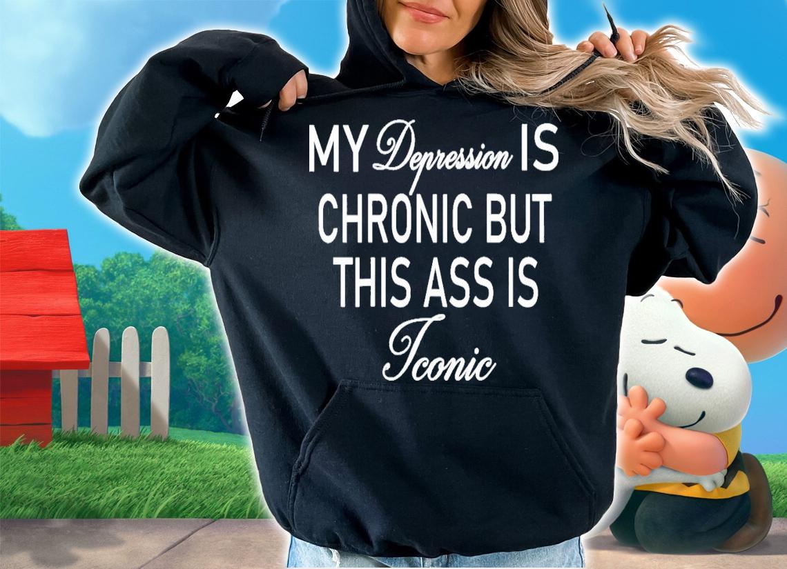 Offical My Depression Is Chronic But This Ass Is Iconic T-Shirt t-shirt