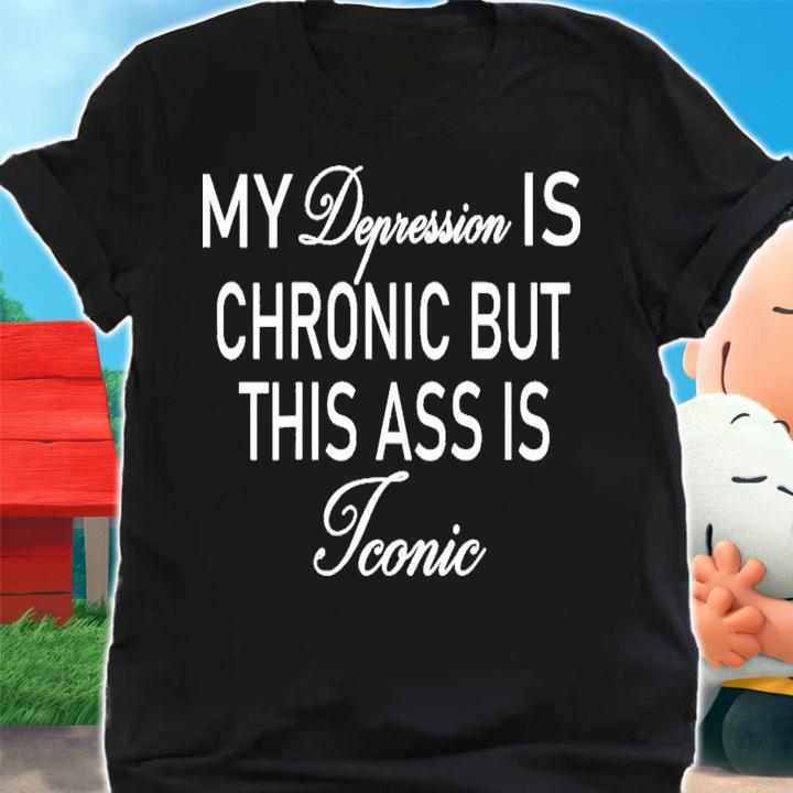 Offical My Depression Is Chronic But This Ass Is Iconic T-Shirt t-shirt