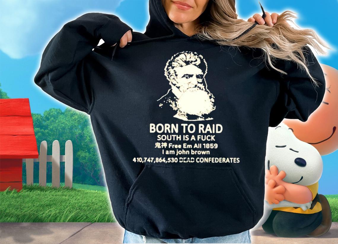 Born To Raid South Is A Fuck I Am John Brown T-Shirt t-shirt hoodie