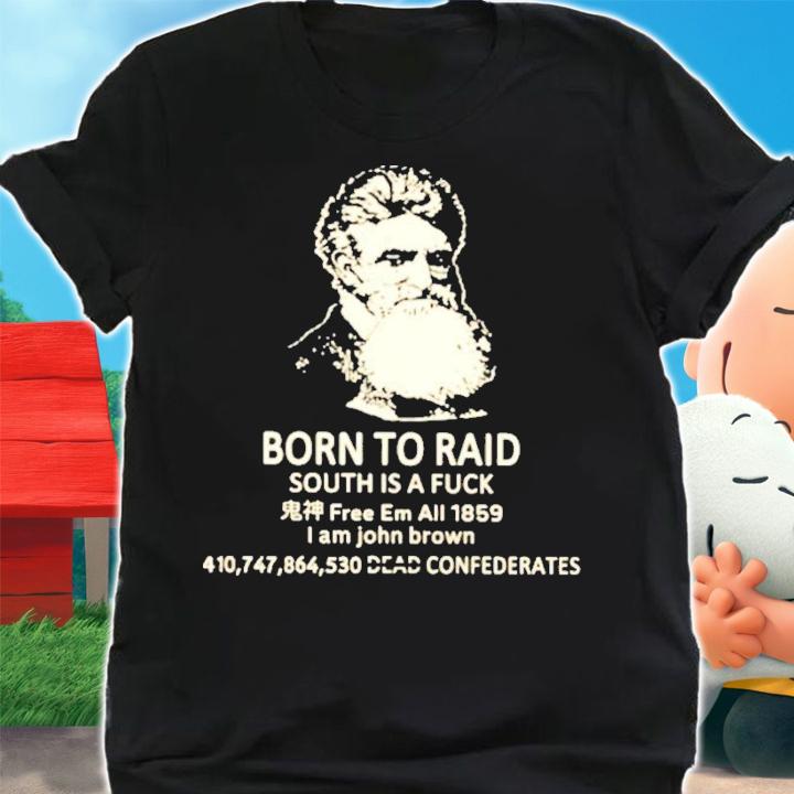 Born To Raid South Is A Fuck I Am John Brown T-Shirt t-shirt shirt