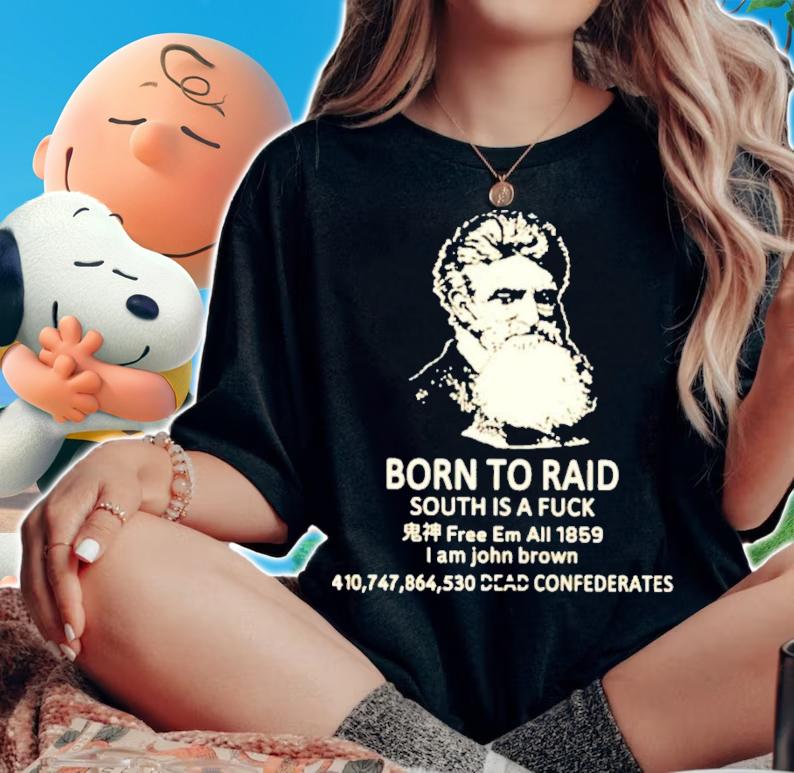 Born To Raid South Is A Fuck I Am John Brown T-Shirt t-shirt woman shirt