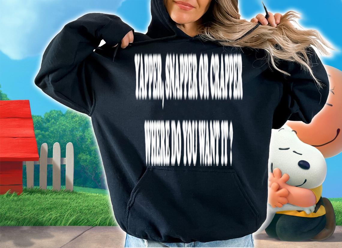 Yapper Snapper or Crapper Where Do You Want It shirt t-shirt