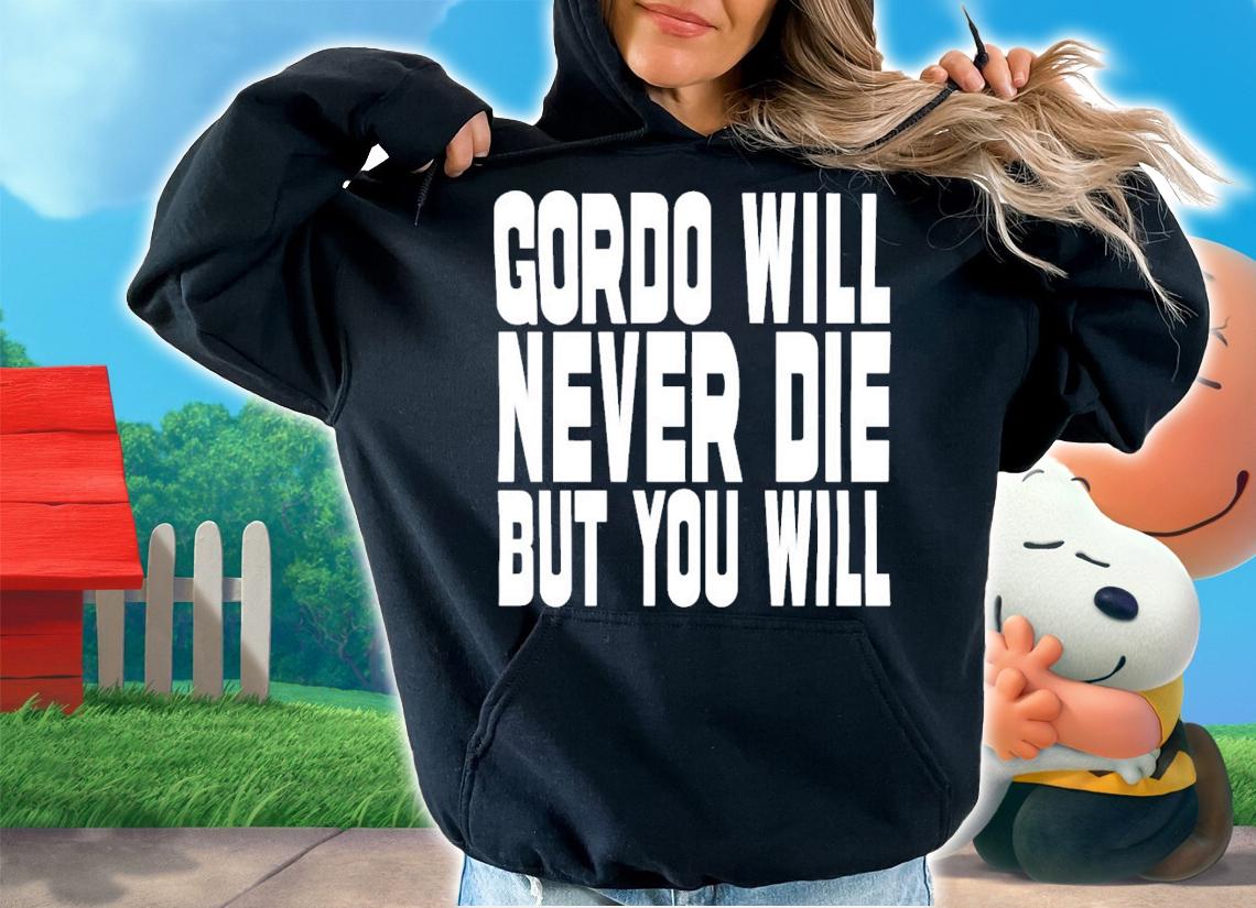Gordo Will Never Die But You Will T-Shirt t-shirt hoodie