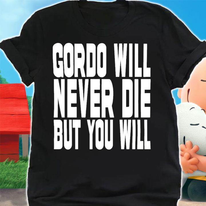 Gordo Will Never Die But You Will T-Shirt t-shirt shirt