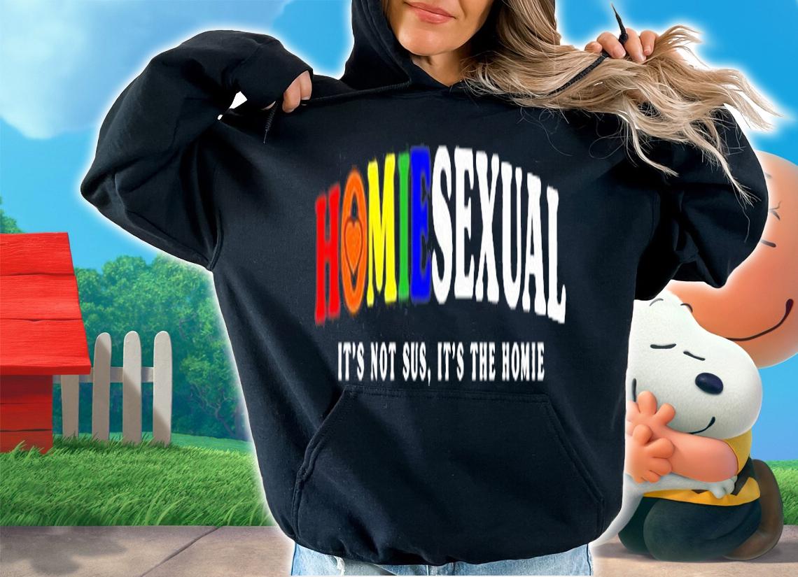 Homiesexual Its Not Sus Its The Homie T-Shirt t-shirt hoodie