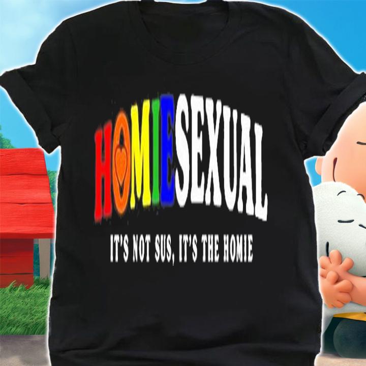 Homiesexual Its Not Sus Its The Homie T-Shirt t-shirt shirt
