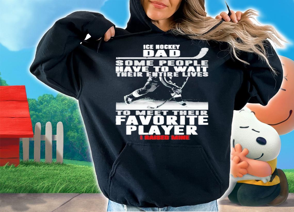 Ice Hockey Dad Some People Have To Wait Their Entire Lives Shirt t-shirt