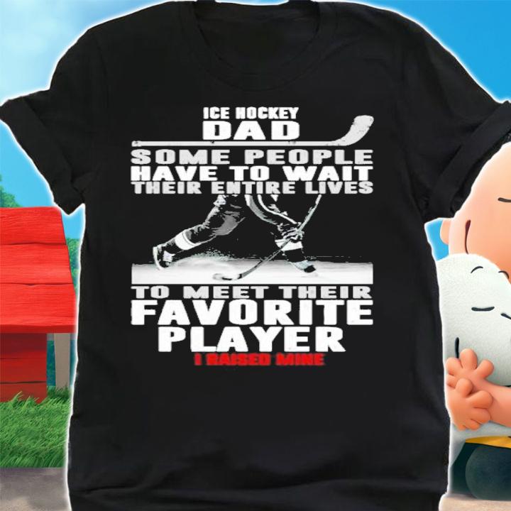 Ice Hockey Dad Some People Have To Wait Their Entire Lives Shirt t-shirt