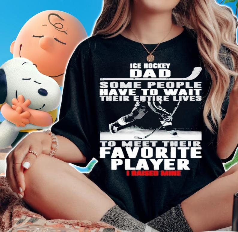Ice Hockey Dad Some People Have To Wait Their Entire Lives Shirt t-shirt
