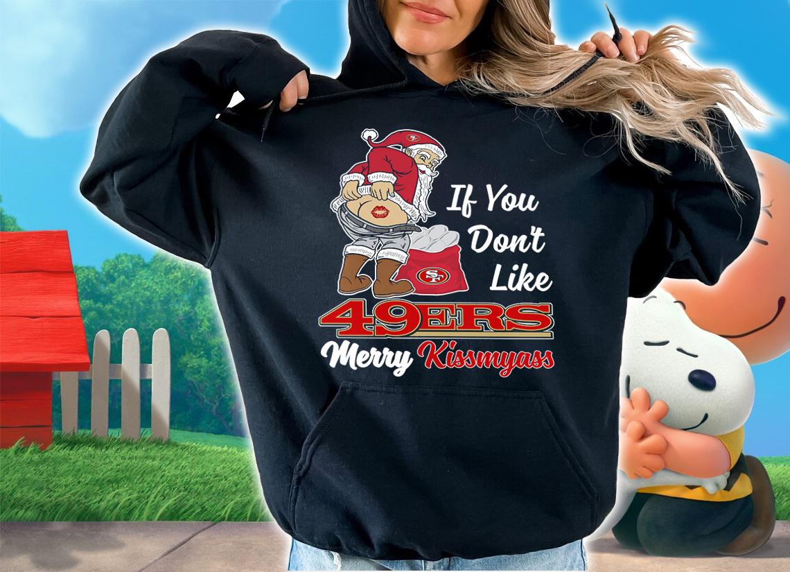 Santa Claus If You Dont Like San Francisco 49ers Merry Kissmyass Christmas t-shirt hoodie