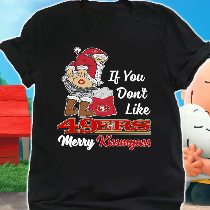 Santa Claus If You Dont Like San Francisco 49ers Merry Kissmyass Christmas t-shirt shirt