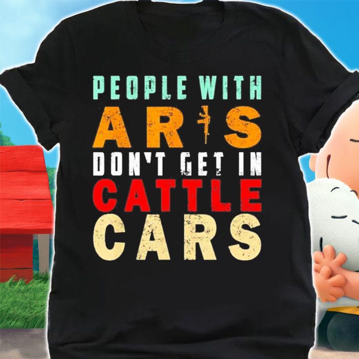 Sarcastic People With AR's Don't Get In Cattle Cars Shirt t-shirt