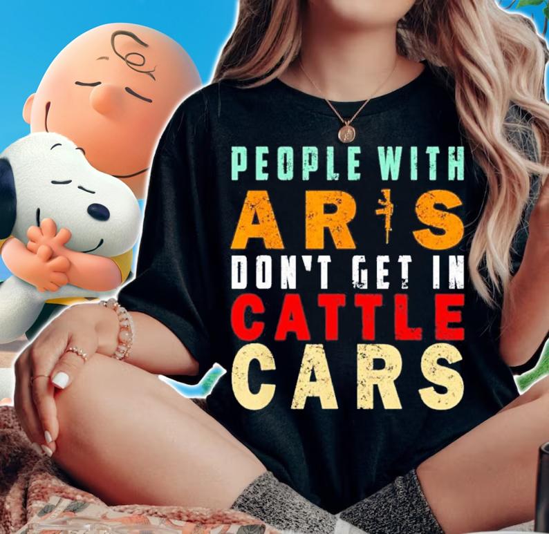 Sarcastic People With AR's Don't Get In Cattle Cars Shirt t-shirt
