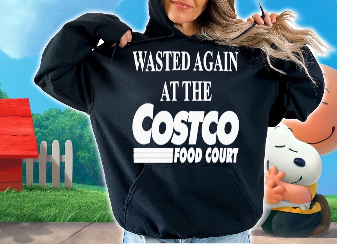 Wasted Again At The Costco Food Court shirt t-shirt hoodie