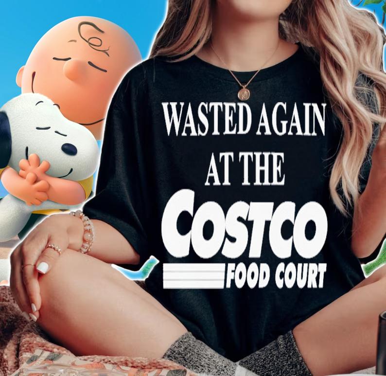 Wasted Again At The Costco Food Court shirt t-shirt woman shirt