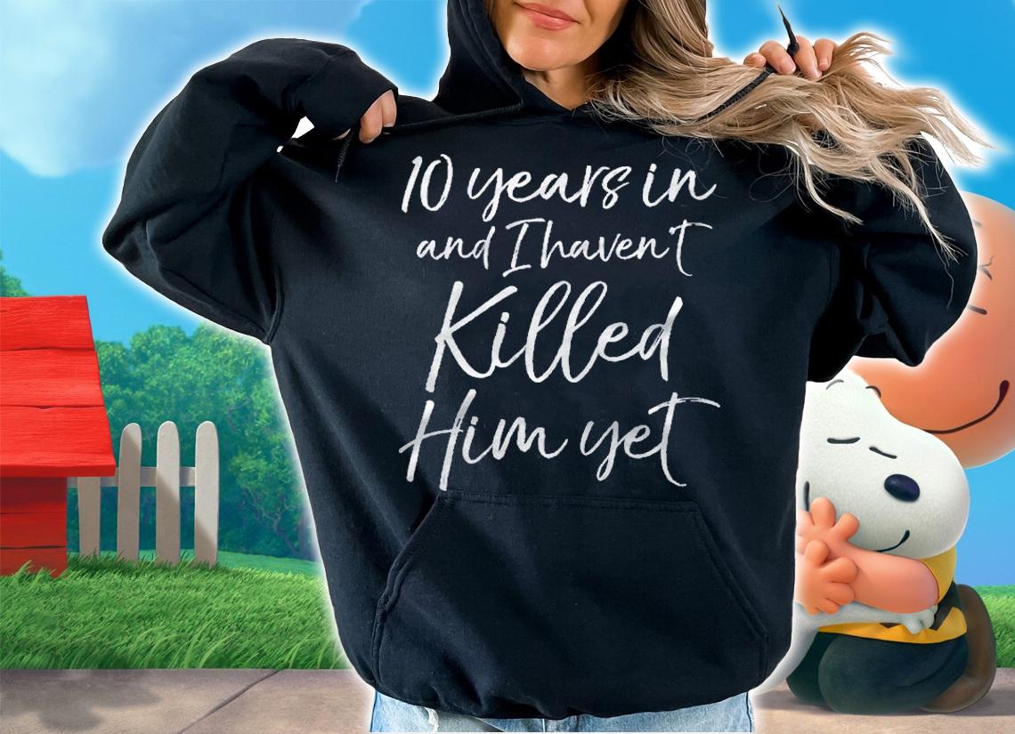 10 Years In & I Havent Killed Him Yet Tee 10Th Anniversary Shirt t-shirt