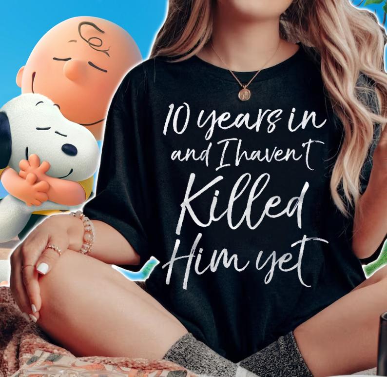 10 Years In & I Havent Killed Him Yet Tee 10Th Anniversary Shirt t-shirt