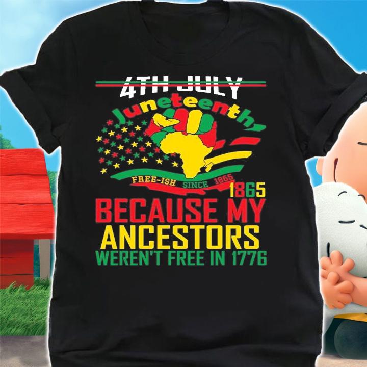 4th Juneteenth 1865 Because My Ancestors Weren't Free In 1776 Juneteenth T-Shirt t-shirt