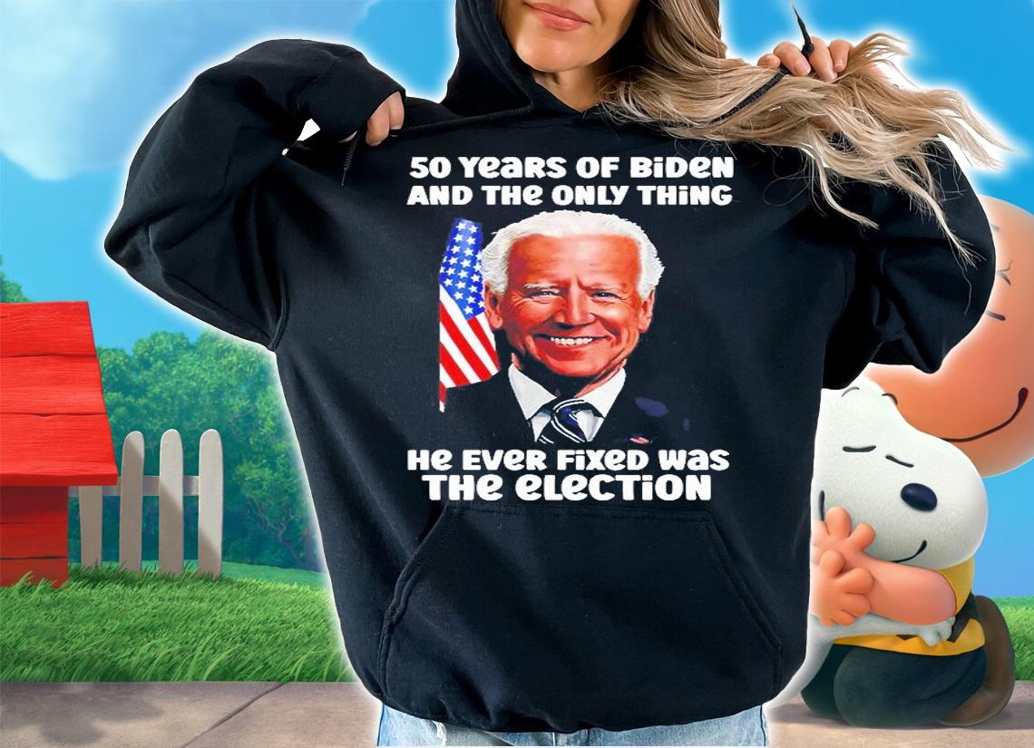50 Years Of Biden And The Only Thing He Ever Fixed Was The Election T-Shirt t-shirt hoodie