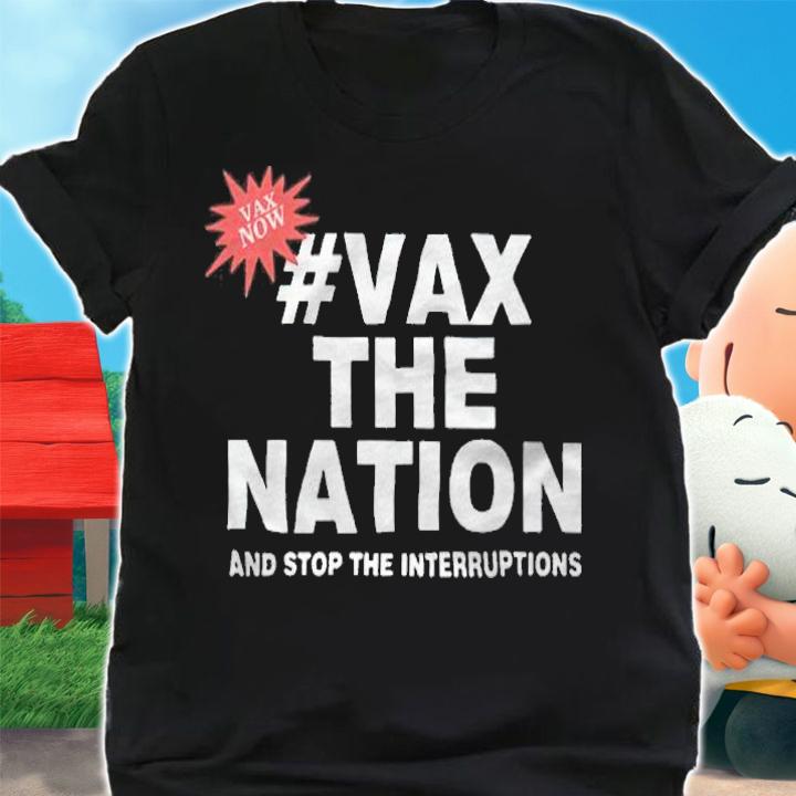#Vax The Nation And Stop The Interruptions Shirt t-shirt