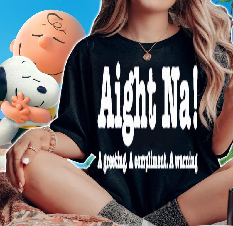 Aight Na A Greeting A Compliment A Warning T-Shirt t-shirt