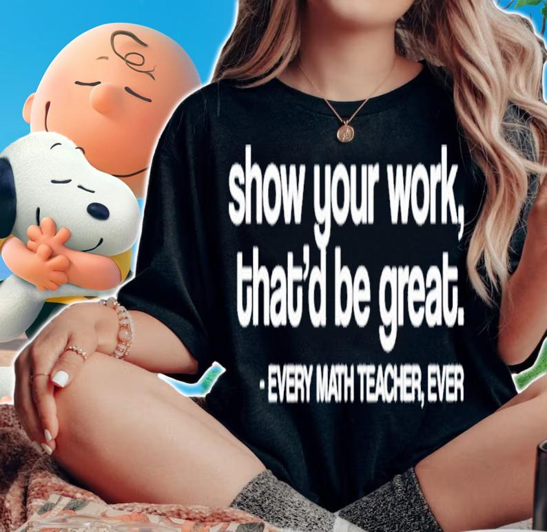 Amped Up Learning Show Your Work That'd Be Great Every Math Teacher Ever Shirt t-shirt