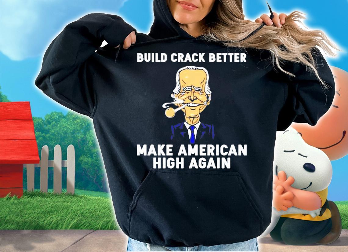 Biden Build Crack Better Make American High Again Shirt t-shirt hoodie